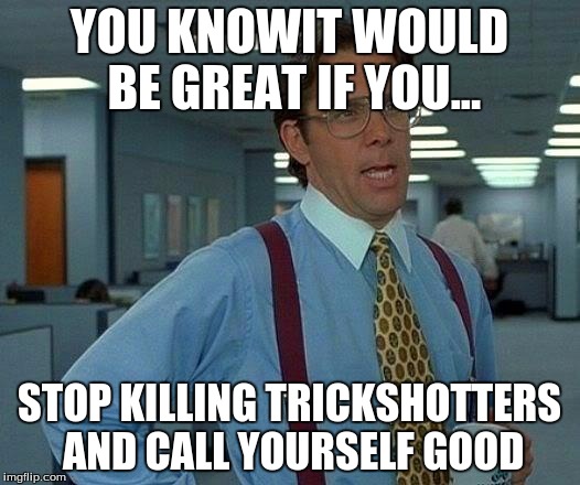 That Would Be Great | YOU KNOWIT WOULD BE GREAT IF YOU... STOP KILLING TRICKSHOTTERS AND CALL YOURSELF GOOD | image tagged in memes,that would be great | made w/ Imgflip meme maker