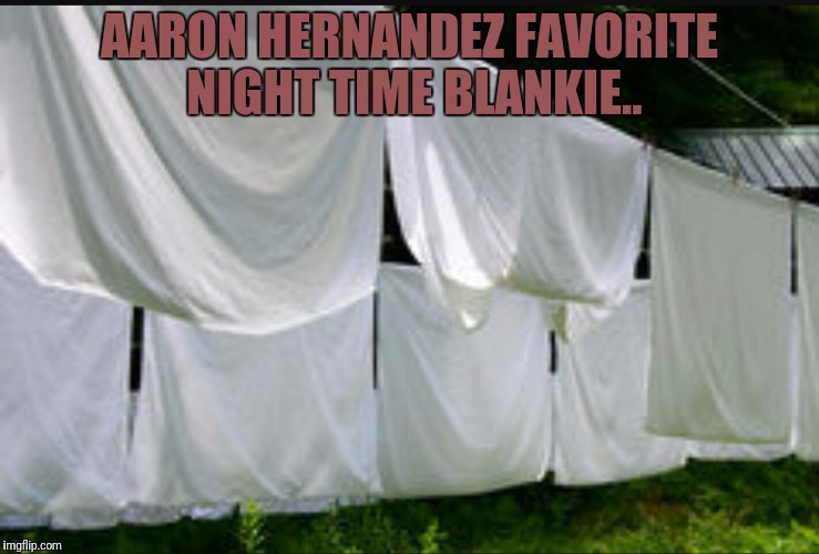 AARON HERNANDEZ FAVORITE NIGHT TIME BLANKIE.. | image tagged in aaron hernandez | made w/ Imgflip meme maker