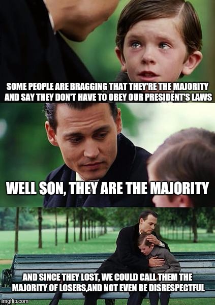 Some people are still living in neverland | SOME PEOPLE ARE BRAGGING THAT THEY'RE THE MAJORITY AND SAY THEY DON'T HAVE TO OBEY OUR PRESIDENT'S LAWS; WELL SON, THEY ARE THE MAJORITY; AND SINCE THEY LOST, WE COULD CALL THEM THE MAJORITY OF LOSERS,AND NOT EVEN BE DISRESPECTFUL | image tagged in memes,finding neverland | made w/ Imgflip meme maker