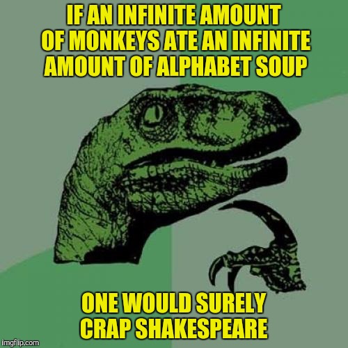 Inspired by Andromeda 9772 | IF AN INFINITE AMOUNT OF MONKEYS ATE AN INFINITE AMOUNT OF ALPHABET SOUP ONE WOULD SURELY CRAP SHAKESPEARE | image tagged in memes,philosoraptor,shakespeare,monkeys | made w/ Imgflip meme maker