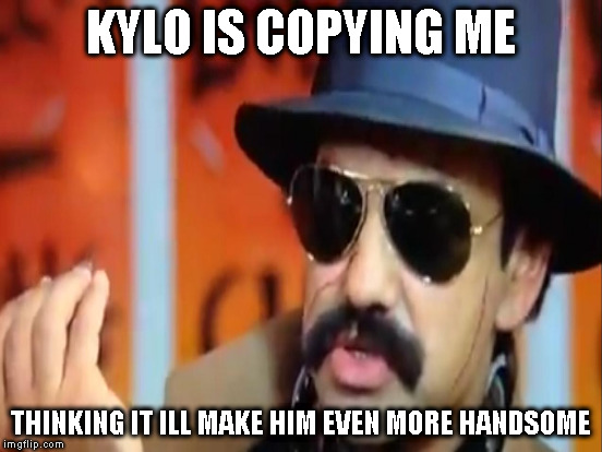 KYLO IS COPYING ME THINKING IT ILL MAKE HIM EVEN MORE HANDSOME | made w/ Imgflip meme maker