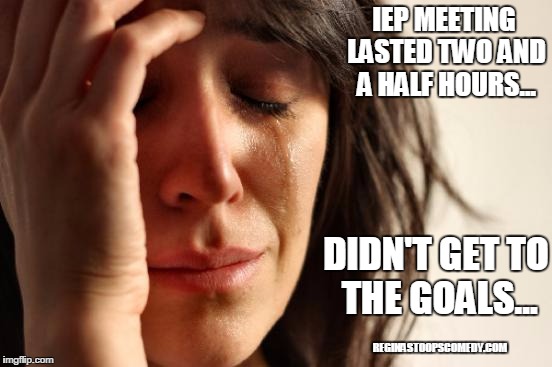 First World Problems | IEP MEETING LASTED TWO AND A HALF HOURS... DIDN'T GET TO THE GOALS... REGINASTOOPSCOMEDY.COM | image tagged in memes,first world problems,special education,autism | made w/ Imgflip meme maker