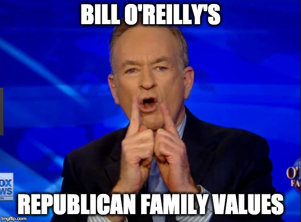 BILL O'REILLY'S; REPUBLICAN FAMILY VALUES | image tagged in memes | made w/ Imgflip meme maker