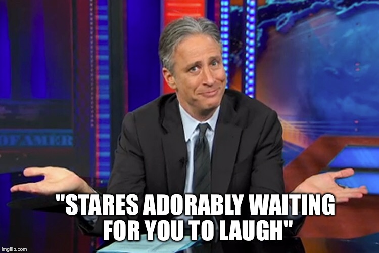 "STARES ADORABLY WAITING FOR YOU TO LAUGH" | image tagged in jon stewart | made w/ Imgflip meme maker