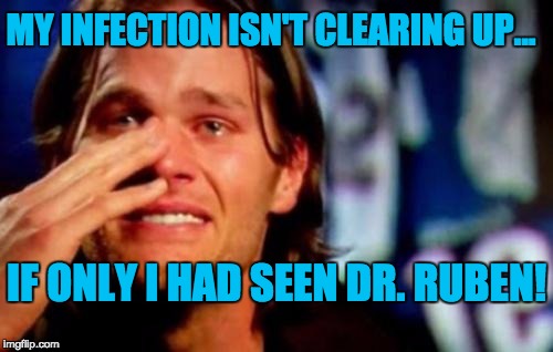 crying tom brady | MY INFECTION ISN'T CLEARING UP... IF ONLY I HAD SEEN DR. RUBEN! | image tagged in crying tom brady | made w/ Imgflip meme maker