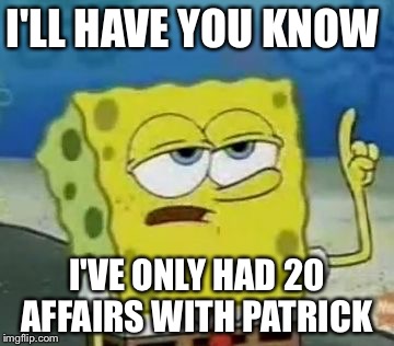 I'll Have You Know Spongebob | I'LL HAVE YOU KNOW; I'VE ONLY HAD 20 AFFAIRS WITH PATRICK | image tagged in memes,ill have you know spongebob | made w/ Imgflip meme maker
