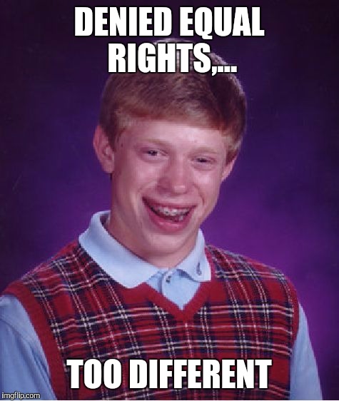 Bad Luck Brian Meme | DENIED EQUAL RIGHTS,... TOO DIFFERENT | image tagged in memes,bad luck brian | made w/ Imgflip meme maker