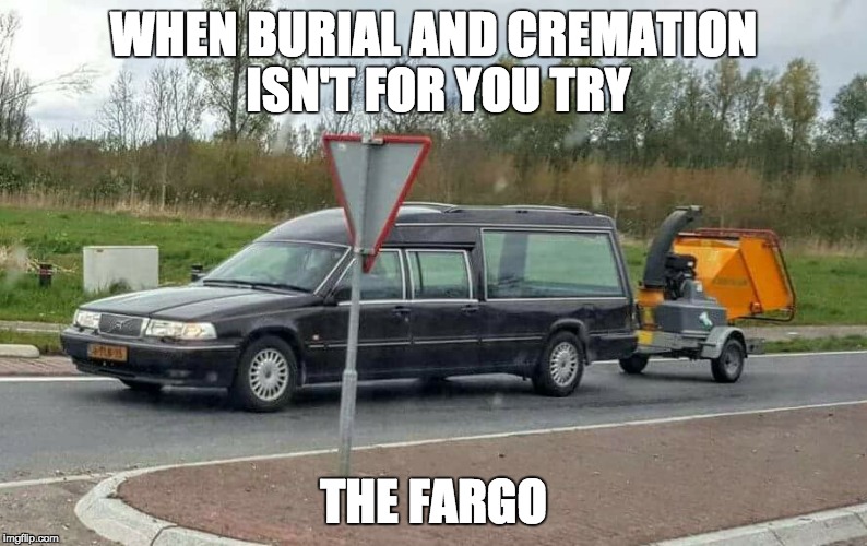 WHEN BURIAL AND CREMATION ISN'T FOR YOU TRY; THE FARGO | image tagged in morgue | made w/ Imgflip meme maker