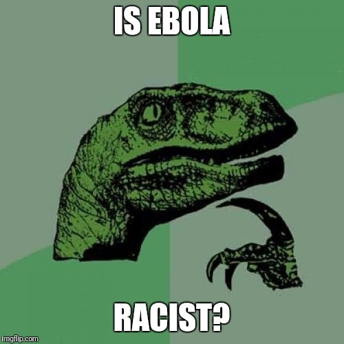 Think about this for a second. | IS EBOLA; RACIST? | image tagged in memes,philosoraptor,ebola | made w/ Imgflip meme maker