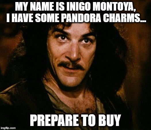 Inigo Montoya, Pandora Dealer | MY NAME IS INIGO MONTOYA, I HAVE SOME PANDORA CHARMS... PREPARE TO BUY | image tagged in memes,inigo montoya,pandora,funny memes,prepare to die,funny because it's true | made w/ Imgflip meme maker