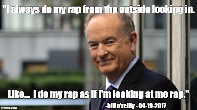 O'Reilly Wayne Meme | "I always do my rap from the outside looking in. Like...  I do my rap as if i'm looking at me rap."; -bill o'reilly - 04-19-2017 | image tagged in o'reilly wayne meme | made w/ Imgflip meme maker