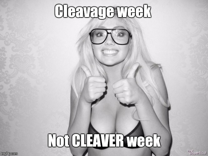 Cleavage week Not CLEAVER week | made w/ Imgflip meme maker