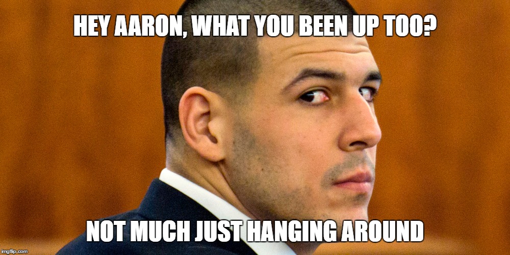 Aaron Hernandez | HEY AARON, WHAT YOU BEEN UP TOO? NOT MUCH JUST HANGING AROUND | image tagged in hanging out,prison life,dont do the crime if you cant do the time | made w/ Imgflip meme maker