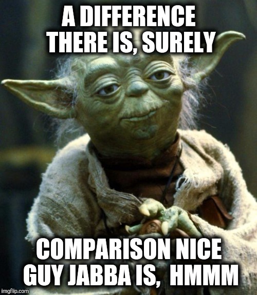 Star Wars Yoda Meme | A DIFFERENCE THERE IS, SURELY COMPARISON NICE GUY JABBA IS,  HMMM | image tagged in memes,star wars yoda | made w/ Imgflip meme maker