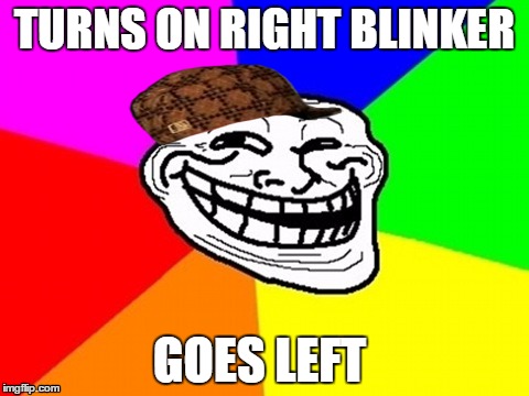 Troll Face Colored Meme | TURNS ON RIGHT BLINKER; GOES LEFT | image tagged in memes,troll face colored,scumbag | made w/ Imgflip meme maker