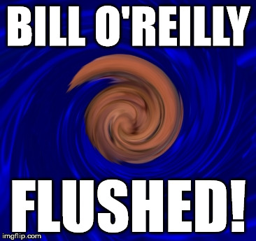 bill o'reilly | BILL O'REILLY; FLUSHED! | image tagged in sex,fired,flushed,fox news,o'reilly factor | made w/ Imgflip meme maker