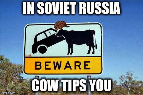 Soviet Russia Cow vs Car | IN SOVIET RUSSIA; COW TIPS YOU | image tagged in soviet russia cow vs car,scumbag | made w/ Imgflip meme maker