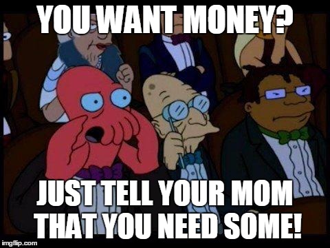 You Should Feel Bad Zoidberg | YOU WANT MONEY? JUST TELL YOUR MOM THAT YOU NEED SOME! | image tagged in memes,you should feel bad zoidberg | made w/ Imgflip meme maker