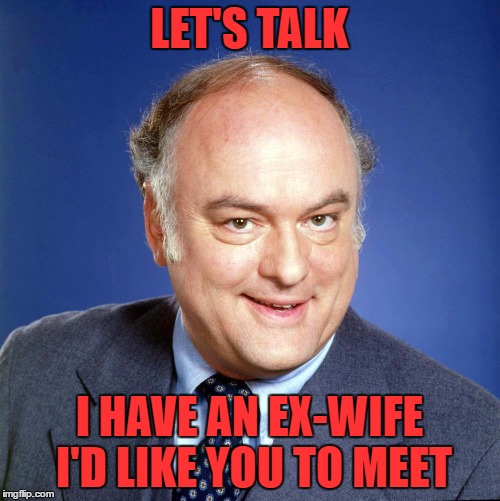 gordon jump | LET'S TALK I HAVE AN EX-WIFE I'D LIKE YOU TO MEET | image tagged in gordon jump | made w/ Imgflip meme maker