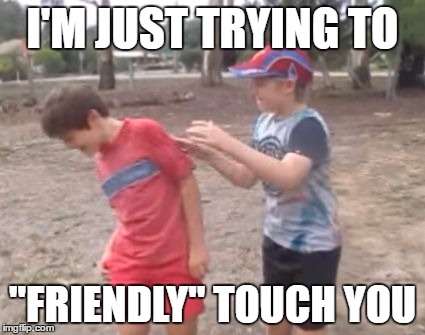 Skits, Bits and Nits | I'M JUST TRYING TO; "FRIENDLY" TOUCH YOU | image tagged in skits bits and nits,funny,dank memes,pedophiles,marijuana,cunts | made w/ Imgflip meme maker
