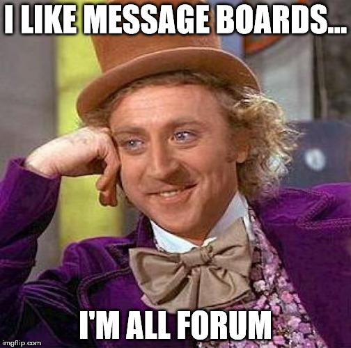 Creepy Condescending Wonka Meme | I LIKE MESSAGE BOARDS... I'M ALL FORUM | image tagged in memes,creepy condescending wonka | made w/ Imgflip meme maker
