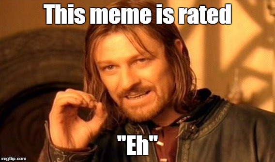 One Does Not Simply Meme | This meme is rated "Eh" | image tagged in memes,one does not simply | made w/ Imgflip meme maker
