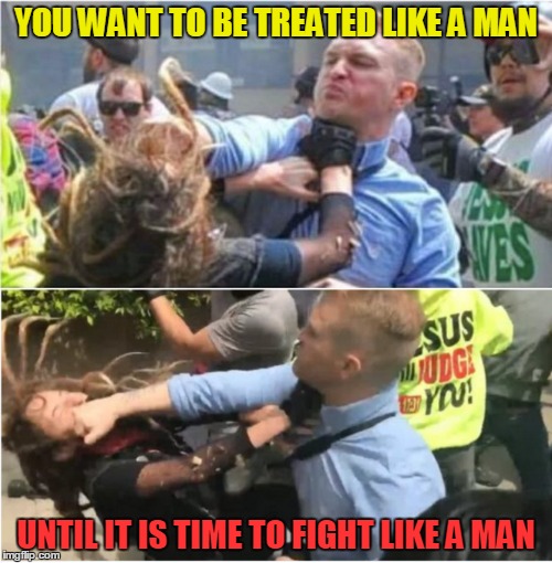 Only punch a feminist when it is a Marxist antifa bully throwing bottles who thinks she can fight like a man. | YOU WANT TO BE TREATED LIKE A MAN; UNTIL IT IS TIME TO FIGHT LIKE A MAN | image tagged in feminist,antifa,marxist,face punch | made w/ Imgflip meme maker