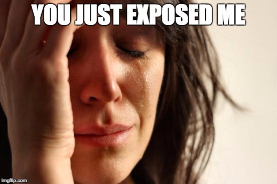 YOU JUST EXPOSED ME | image tagged in memes,first world problems | made w/ Imgflip meme maker