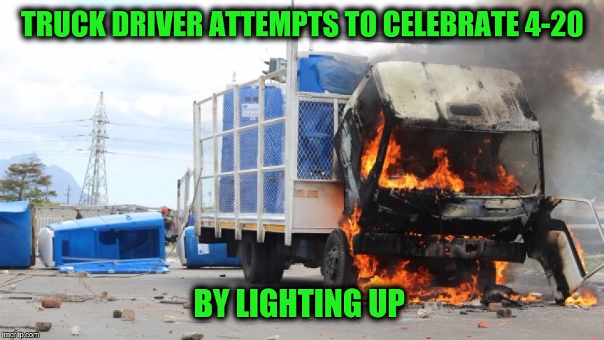 As soon as it gets to the rear,  he'll be smoking pot | TRUCK DRIVER ATTEMPTS TO CELEBRATE 4-20; BY LIGHTING UP | image tagged in memes,420,smoking pot | made w/ Imgflip meme maker