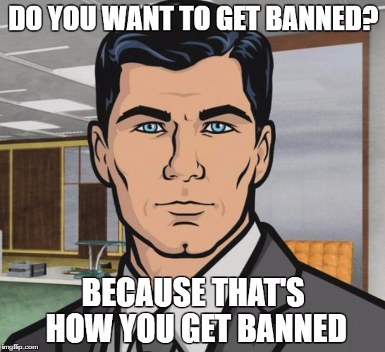 Archer Meme | DO YOU WANT TO GET BANNED? BECAUSE THAT'S HOW YOU GET BANNED | image tagged in memes,archer | made w/ Imgflip meme maker