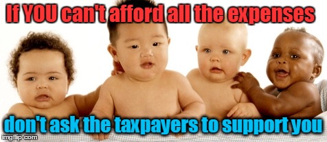 If you  can't afford a baby don't have one | If YOU can't afford all the expenses; don't ask the taxpayers to support you | image tagged in welfare taxpayers | made w/ Imgflip meme maker