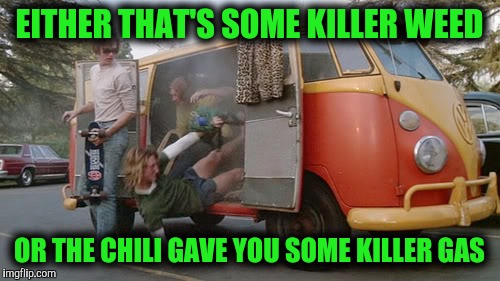 Happy 4-20, everybody | EITHER THAT'S SOME KILLER WEED; OR THE CHILI GAVE YOU SOME KILLER GAS | image tagged in 420,memes | made w/ Imgflip meme maker
