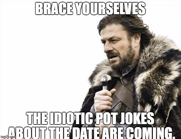 Brace Yourselves X is Coming Meme | BRACE YOURSELVES; THE IDIOTIC POT JOKES ABOUT THE DATE ARE COMING. | image tagged in memes,brace yourselves x is coming | made w/ Imgflip meme maker