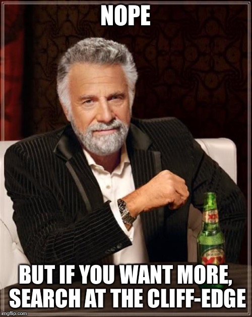 The Most Interesting Man In The World Meme | NOPE BUT IF YOU WANT MORE, SEARCH AT THE CLIFF-EDGE | image tagged in memes,the most interesting man in the world | made w/ Imgflip meme maker