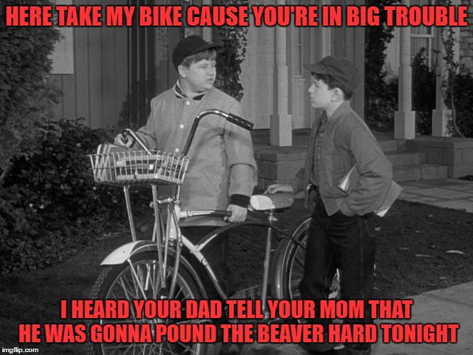 HERE TAKE MY BIKE CAUSE YOU'RE IN BIG TROUBLE I HEARD YOUR DAD TELL YOUR MOM THAT HE WAS GONNA POUND THE BEAVER HARD TONIGHT | made w/ Imgflip meme maker