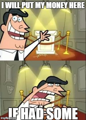 This Is Where I'd Put My Trophy If I Had One | I WILL PUT MY MONEY HERE; IF HAD SOME | image tagged in memes,this is where i'd put my trophy if i had one | made w/ Imgflip meme maker