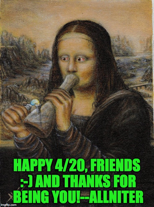 Happy 4/20 | HAPPY 4/20, FRIENDS :-) AND THANKS FOR BEING YOU!--ALLNITER | image tagged in best day on the planet | made w/ Imgflip meme maker