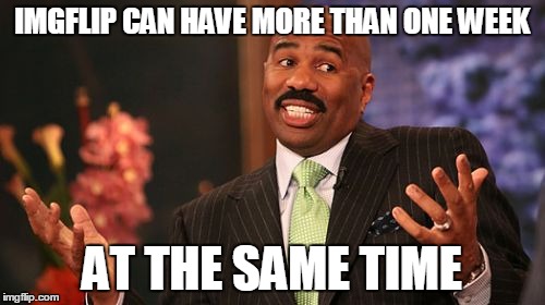 Steve Harvey Meme | IMGFLIP CAN HAVE MORE THAN ONE WEEK AT THE SAME TIME | image tagged in memes,steve harvey | made w/ Imgflip meme maker