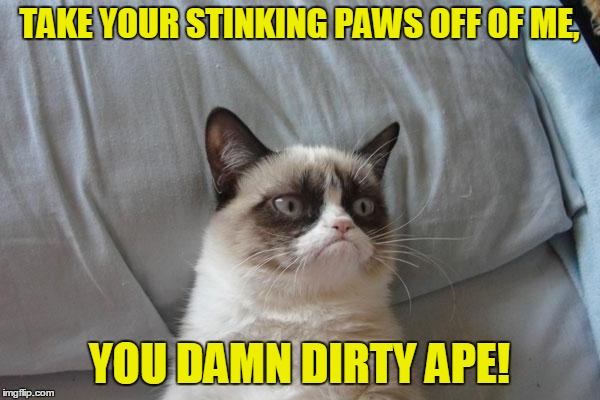 TAKE YOUR STINKING PAWS OFF OF ME, YOU DAMN DIRTY APE! | made w/ Imgflip meme maker