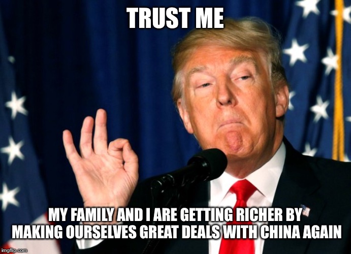 TRUST ME MY FAMILY AND I ARE GETTING RICHER BY MAKING OURSELVES GREAT DEALS WITH CHINA AGAIN | made w/ Imgflip meme maker