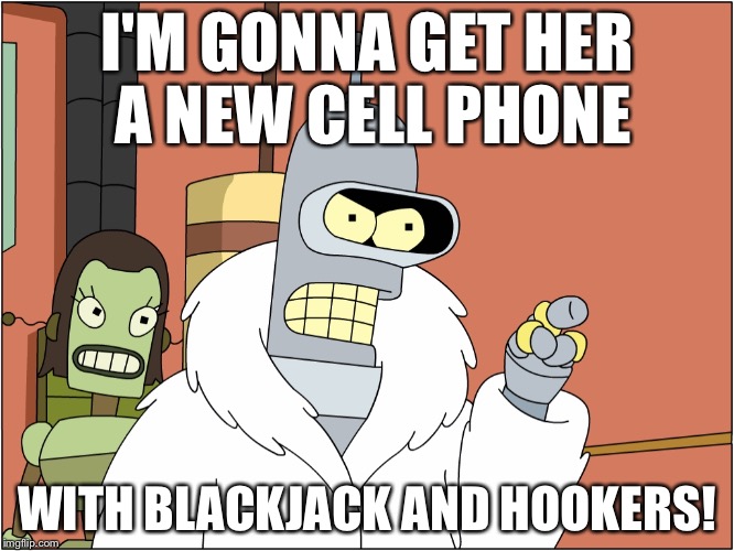 I'M GONNA GET HER A NEW CELL PHONE WITH BLACKJACK AND HOOKERS! | made w/ Imgflip meme maker