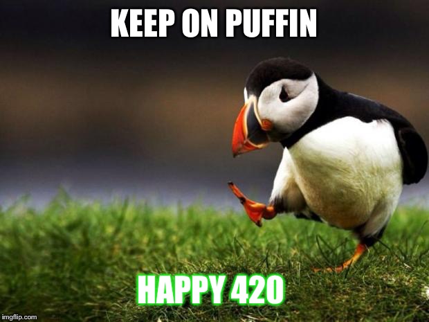 Unpopular Opinion Puffin Meme | KEEP ON PUFFIN; HAPPY 420 | image tagged in memes,unpopular opinion puffin | made w/ Imgflip meme maker