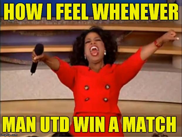 Oprah You Get A Meme | HOW I FEEL WHENEVER; MAN UTD WIN A MATCH | image tagged in memes,oprah you get a | made w/ Imgflip meme maker