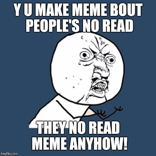 Y U No Meme | Y U MAKE MEME BOUT PEOPLE'S NO READ THEY NO READ MEME ANYHOW! | image tagged in memes,y u no | made w/ Imgflip meme maker