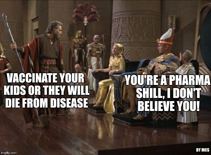 pharaoh_moses | YOU'RE A PHARMA SHILL, I DON'T BELIEVE YOU! VACCINATE YOUR KIDS OR THEY WILL DIE FROM DISEASE; BY MC$ | image tagged in pharaoh_moses | made w/ Imgflip meme maker