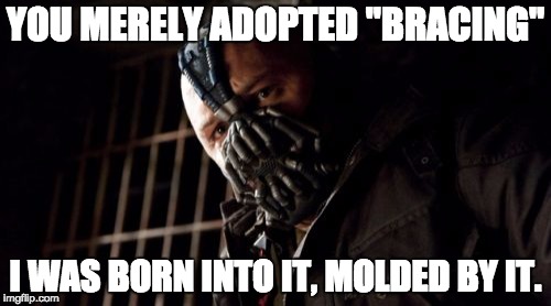 Permission Bane Meme |  YOU MERELY ADOPTED "BRACING"; I WAS BORN INTO IT, MOLDED BY IT. | image tagged in memes,permission bane | made w/ Imgflip meme maker