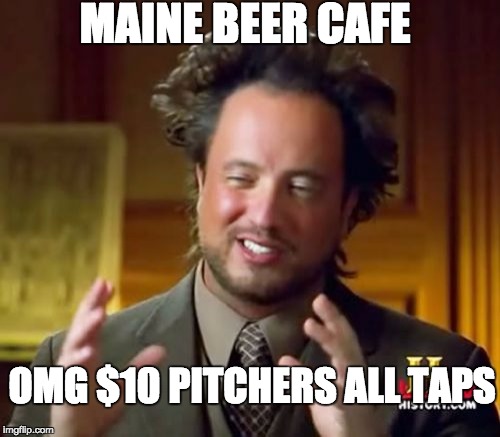 Ancient Aliens Meme | MAINE BEER CAFE; OMG $10 PITCHERS ALL TAPS | image tagged in memes,ancient aliens | made w/ Imgflip meme maker