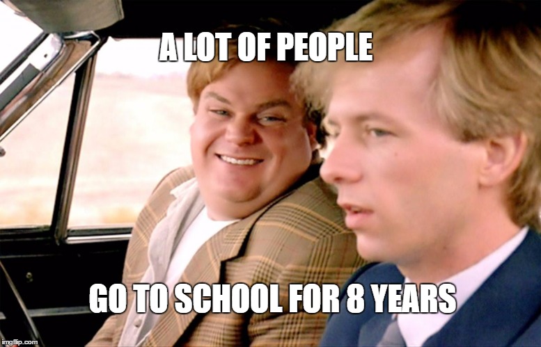 Tommy Boy | A LOT OF PEOPLE; GO TO SCHOOL FOR 8 YEARS | image tagged in tommy boy | made w/ Imgflip meme maker