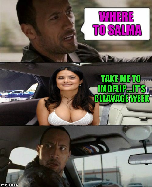 Cleavage Week ... A .Mushu.thedog Event | WHERE TO SALMA; TAKE ME TO IMGFLIP...IT'S CLEAVAGE WEEK | image tagged in rock driving salma,memes,cleavage week,funny,rock driving blank,the rock | made w/ Imgflip meme maker