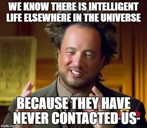 Ancient Aliens Meme | WE KNOW THERE IS INTELLIGENT LIFE ELSEWHERE IN THE UNIVERSE; BECAUSE THEY HAVE NEVER CONTACTED US | image tagged in memes,ancient aliens | made w/ Imgflip meme maker